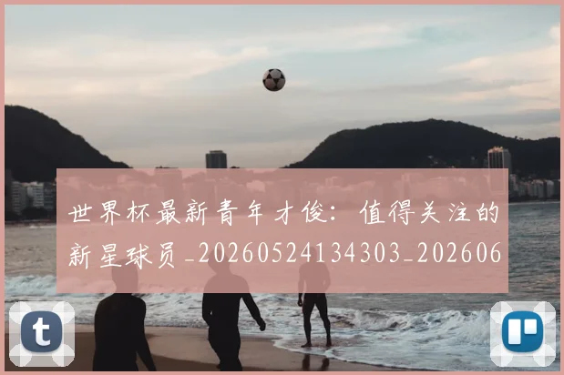 世界杯最新青年才俊:值得关注的新星球员_20260524134303_20260607160455