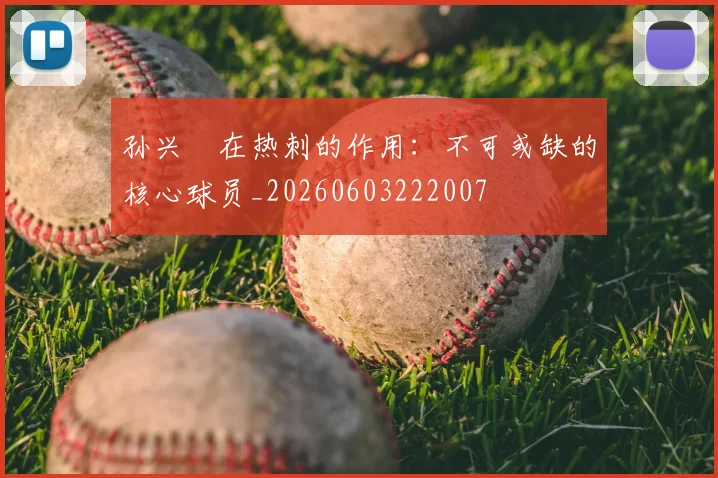 孙兴慜在热刺的作用：不可或缺的核心球员_20260603222007