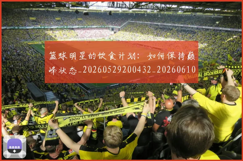 篮球明星的饮食计划:如何保持巅峰状态_20260529200432_20260610165951