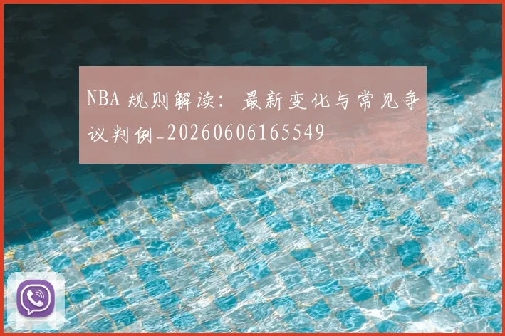 NBA 规则解读:最新变化与常见争议判例_20260606165549