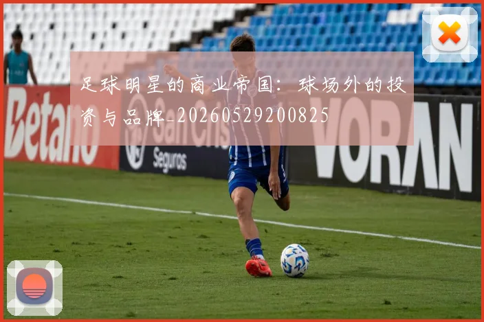 足球明星的商业帝国：球场外的投资与品牌_20260529200825