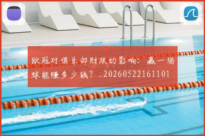 欧冠对俱乐部财政的影响：赢一场球能赚多少钱？_20260522161101