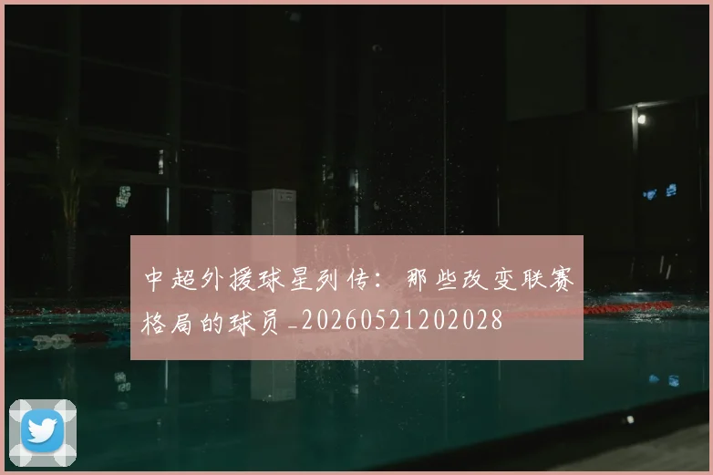 中超外援球星列传:那些改变联赛格局的球员_20260521202028
