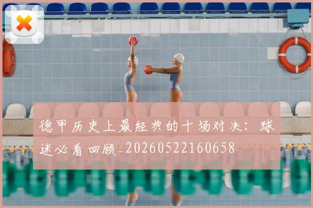 德甲历史上最经典的十场对决：球迷必看回顾_20260522160658