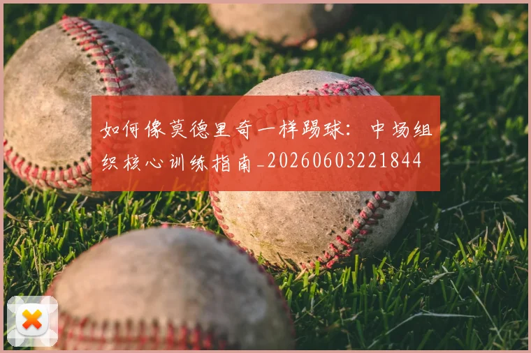 如何像莫德里奇一样踢球：中场组织核心训练指南_20260603221844