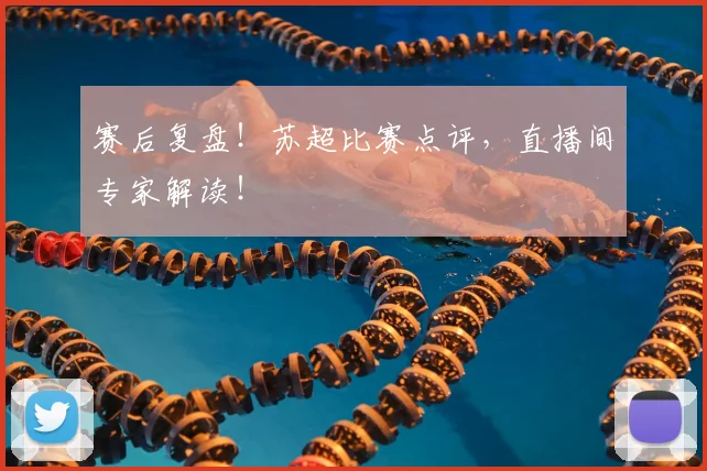 赛后复盘!苏超比赛点评,直播间专家解读!