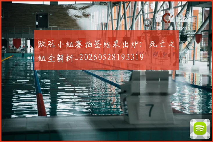 欧冠小组赛抽签结果出炉：死亡之组全解析_20260528193319