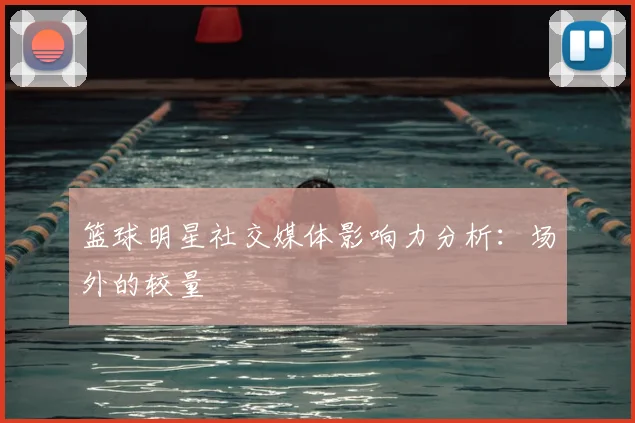 篮球明星社交媒体影响力分析:场外的较量