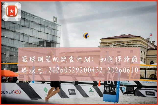 篮球明星的饮食计划:如何保持巅峰状态_20260529200432_20260610165951