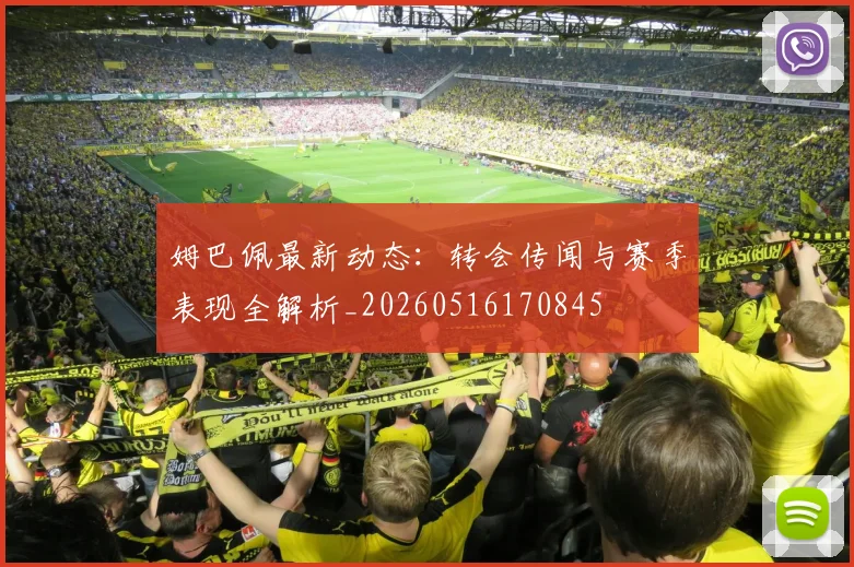 姆巴佩最新动态:转会传闻与赛季表现全解析_20260516170845