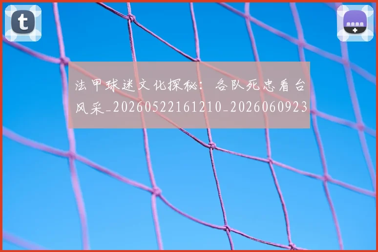 法甲球迷文化探秘:各队死忠看台风采_20260522161210_20260609233104
