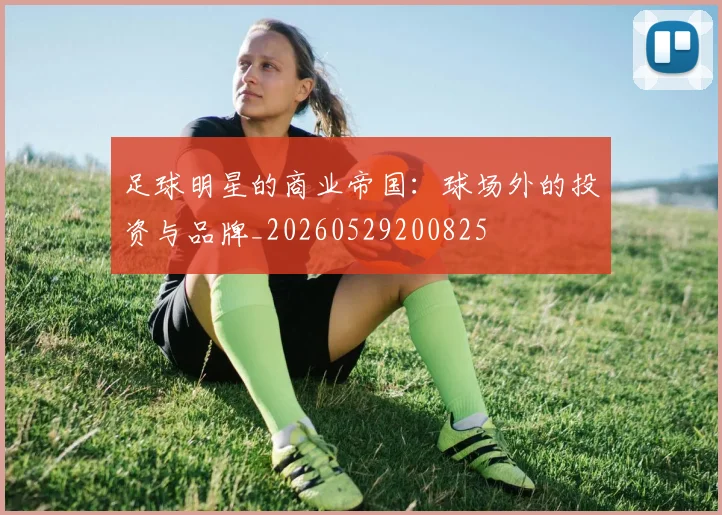 足球明星的商业帝国：球场外的投资与品牌_20260529200825